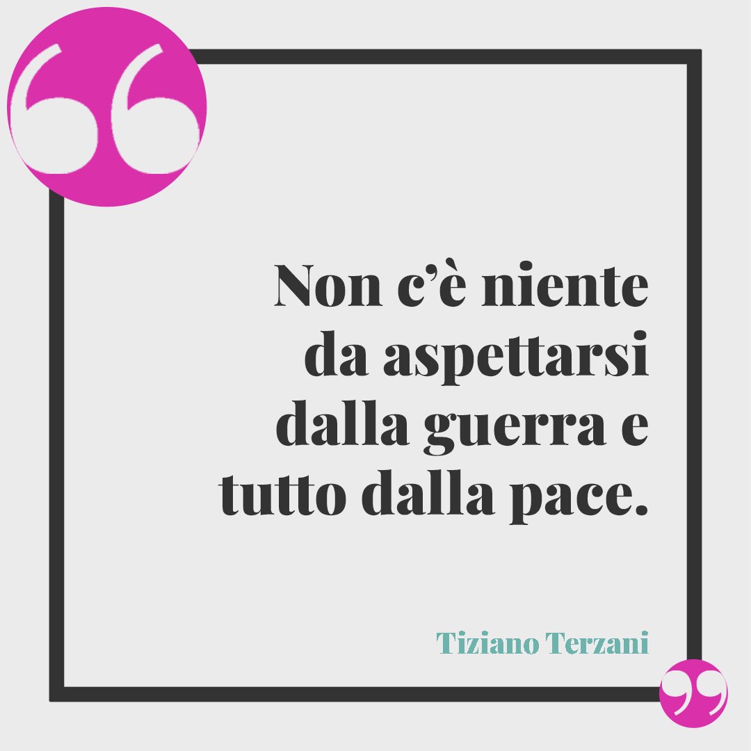 Frasi di Tiziano Terzani. Non c’è niente da aspettarsi dalla guerra e tutto dalla pace.