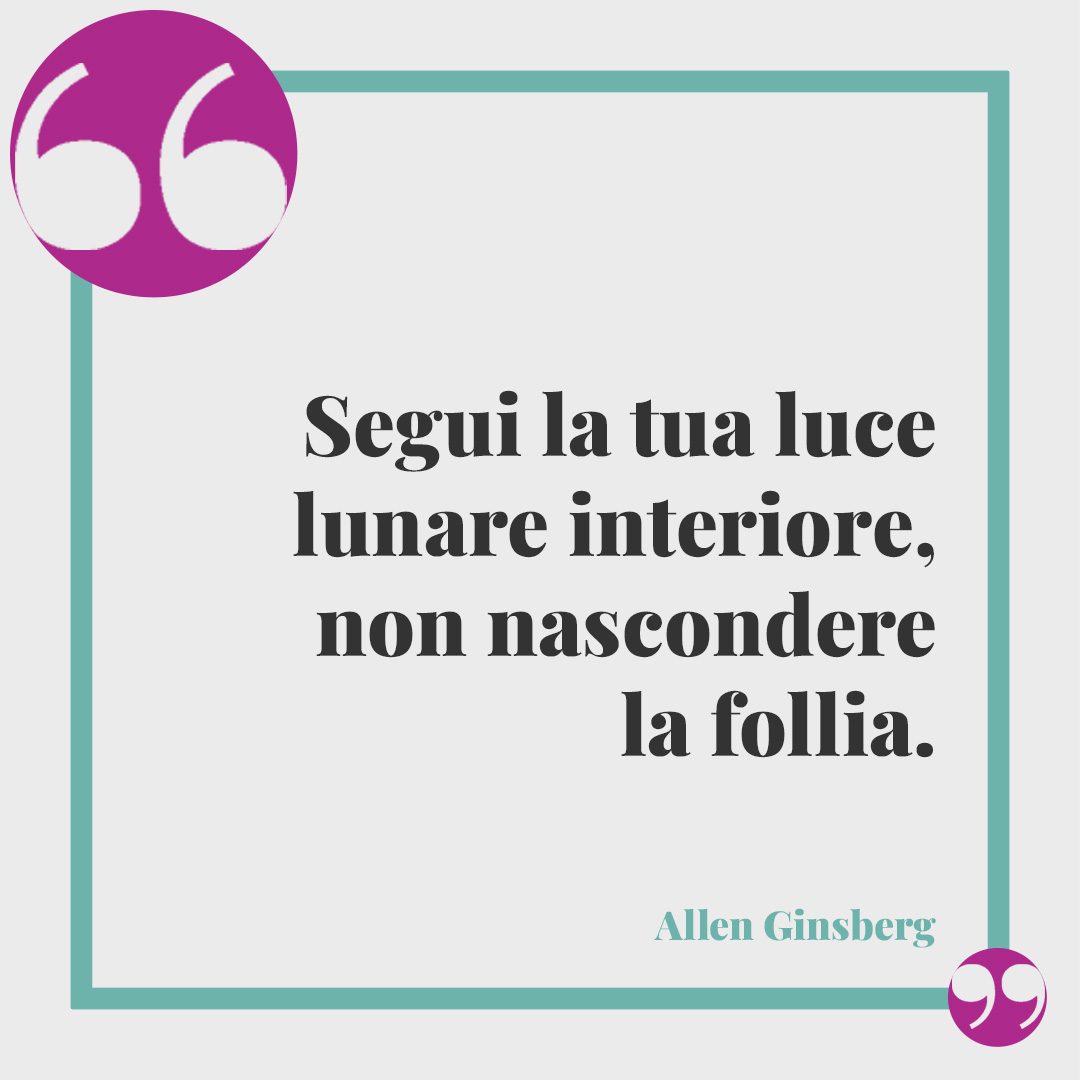 Frasi sull’essere se stessi. Segui la tua luce lunare interiore, non nascondere la follia. (Allen Ginsberg)