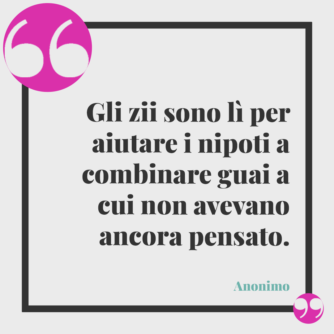 Frasi per i nipoti. Gli zii sono lì per aiutare i nipoti a combinare guai a cui non avevano ancora pensato. (Anonimo)