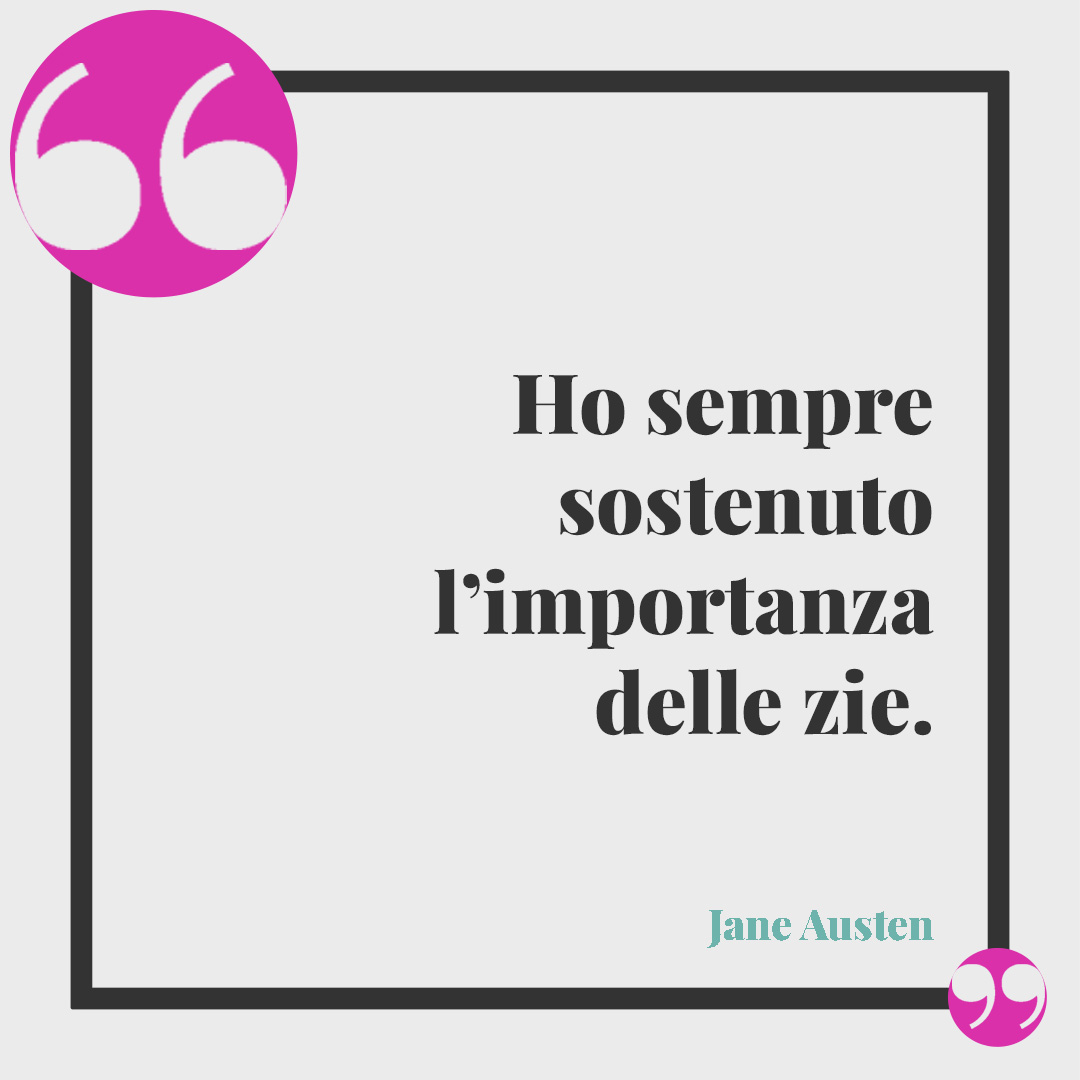 Frasi per i nipoti. Ho sempre sostenuto l’importanza delle zie. (Jane Austen)