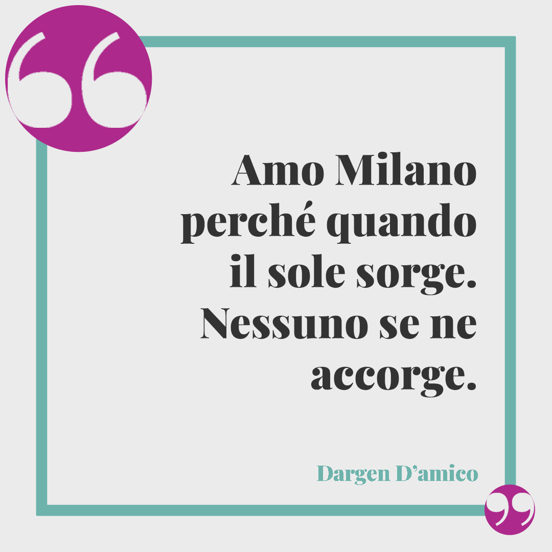 Frasi su Milano. Amo Milano perché quando il sole sorge / Nessuno se ne accorge. Dargen D’amico