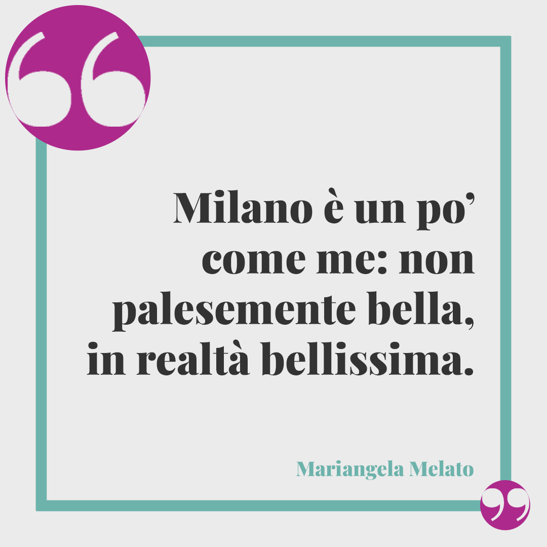 Frasi su Milano. Milano è un po’ come me: non palesemente bella, in realtà bellissima. (Mariangela Melato)