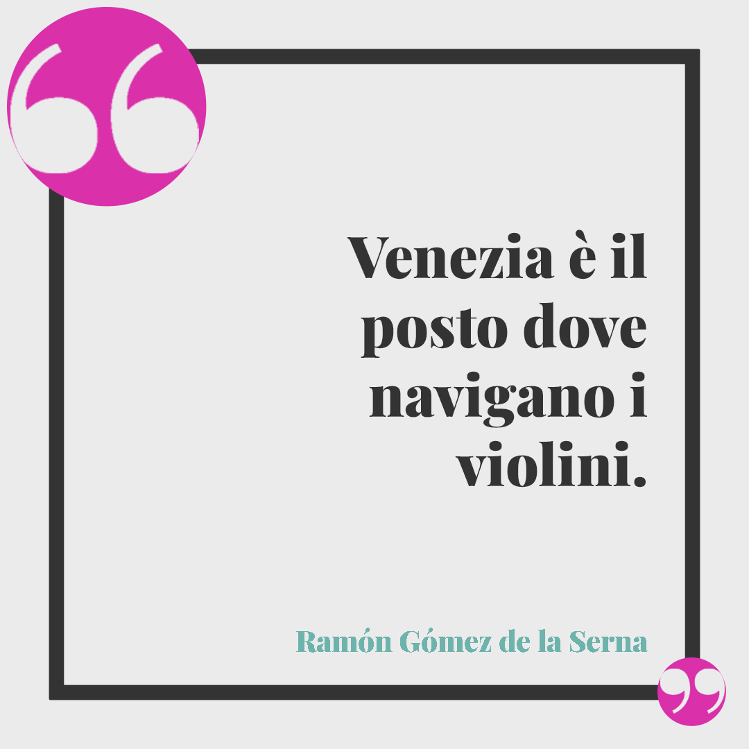 Frasi su Venezia. Venezia è il posto dove navigano i violini. (Ramón Gómez de la Serna)