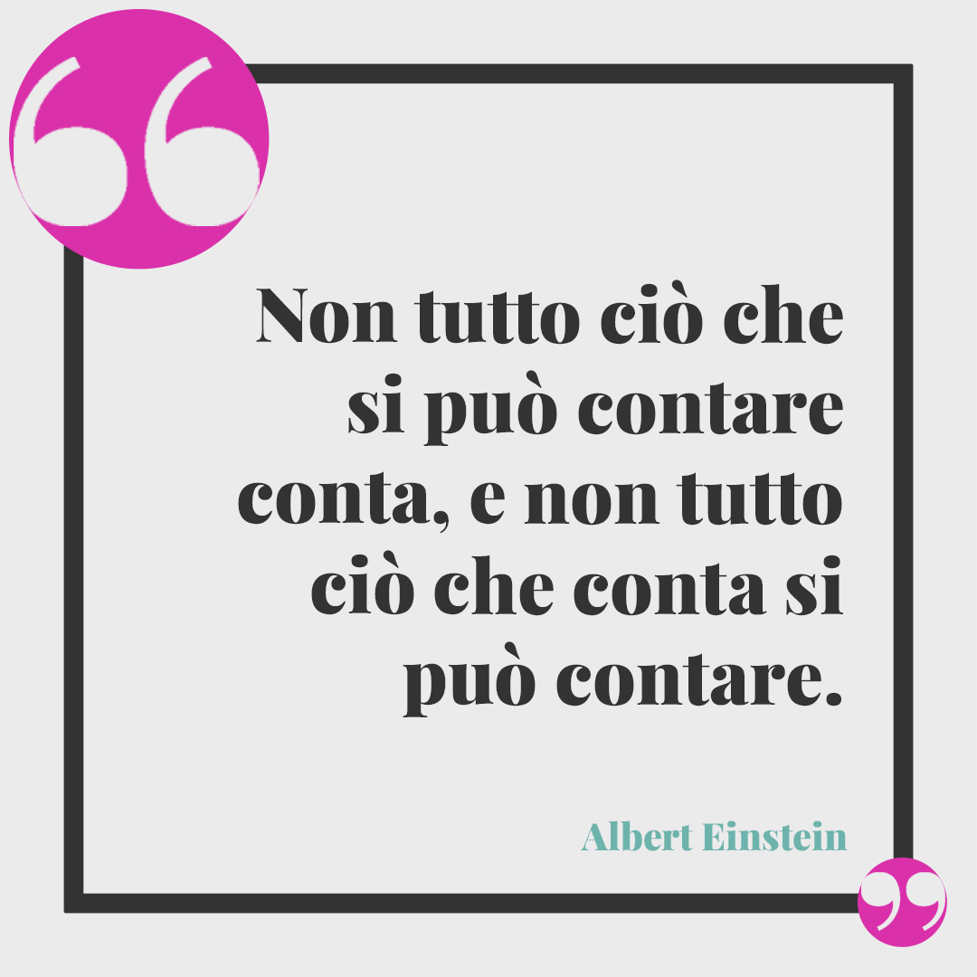 Frasi sui soldi. Non tutto ciò che si può contare conta, e non tutto ciò che conta si può contare. (Albert Einstein)