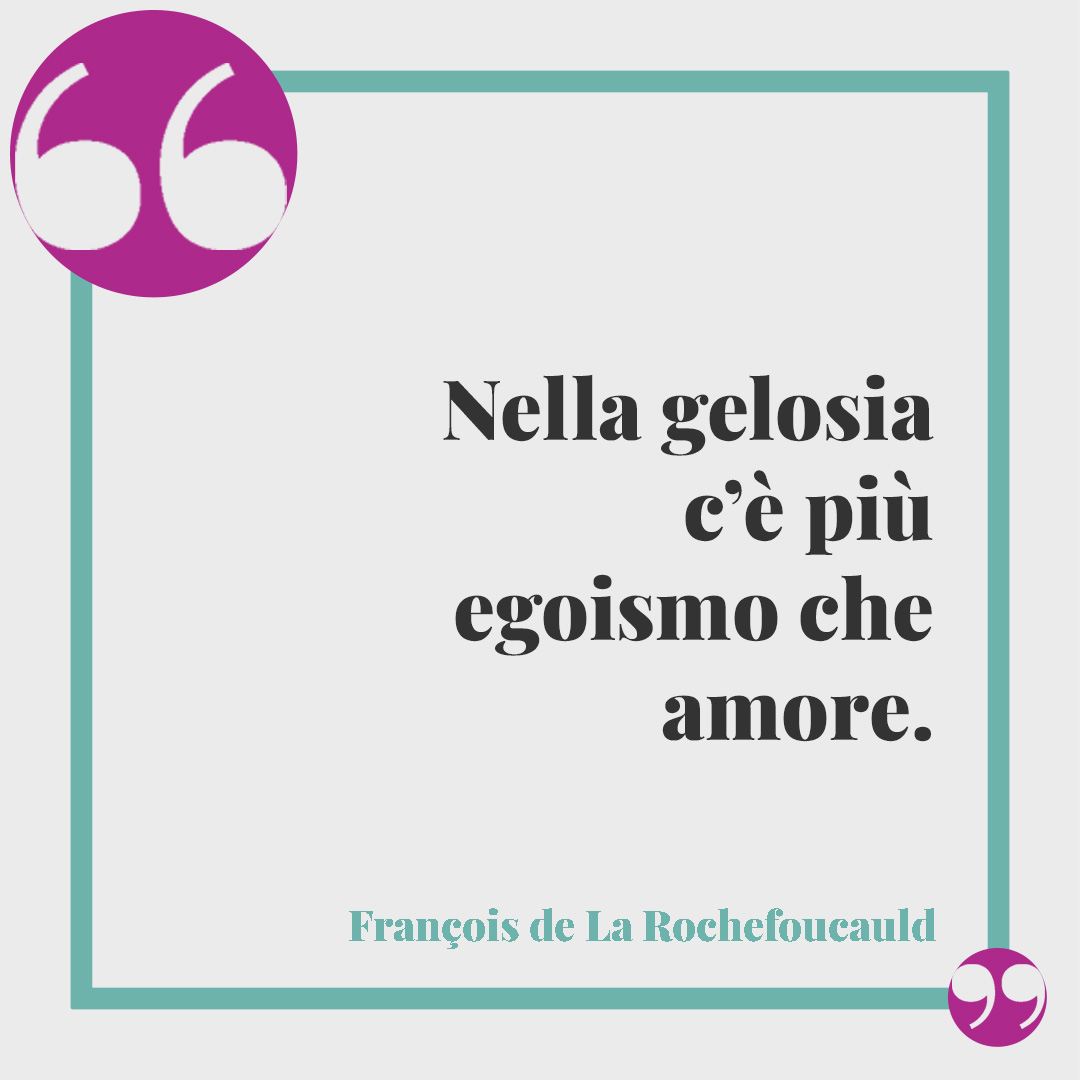 Frasi sulla gelosia. Nella gelosia c’è più egoismo che amore. (François de La Rochefoucauld)