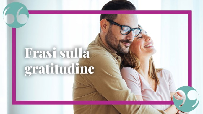 Gratitudine, le frasi per esprimerla al meglio in ogni occasione