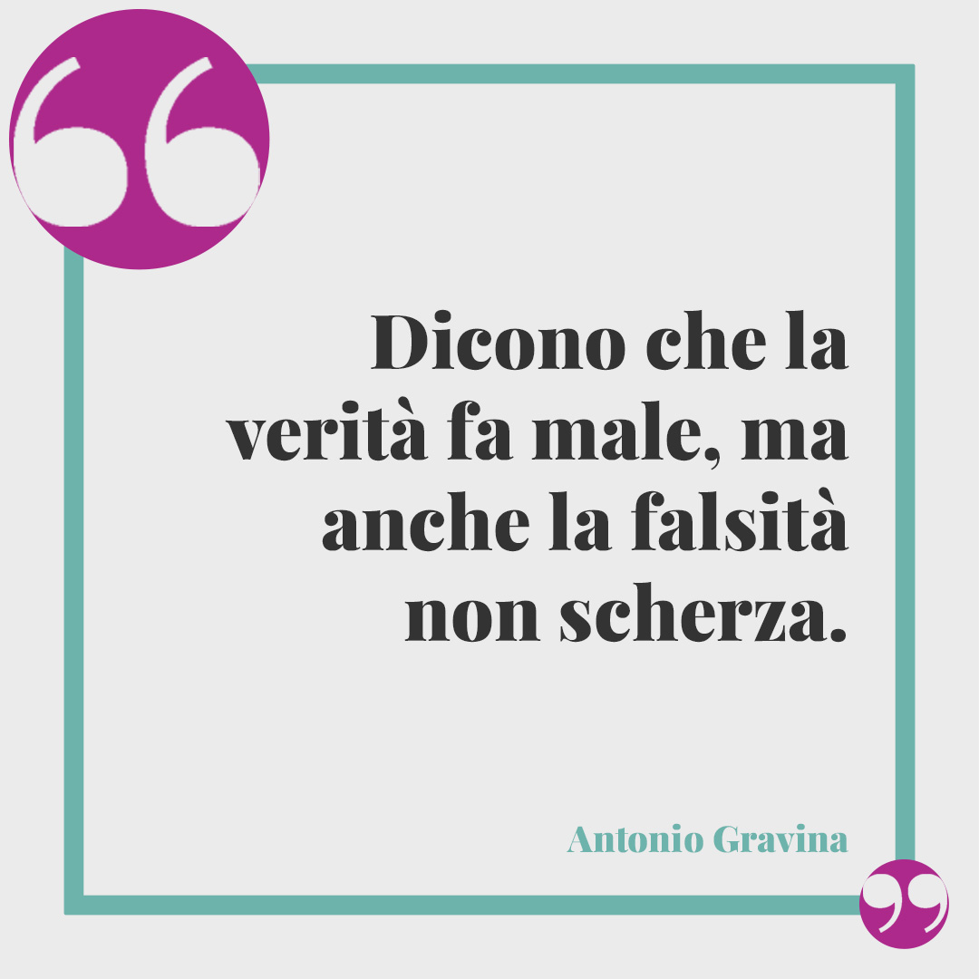 Frasi sulle persone false. Dicono che la verità fa male, ma anche la falsità non scherza. (Antonio Gravina)