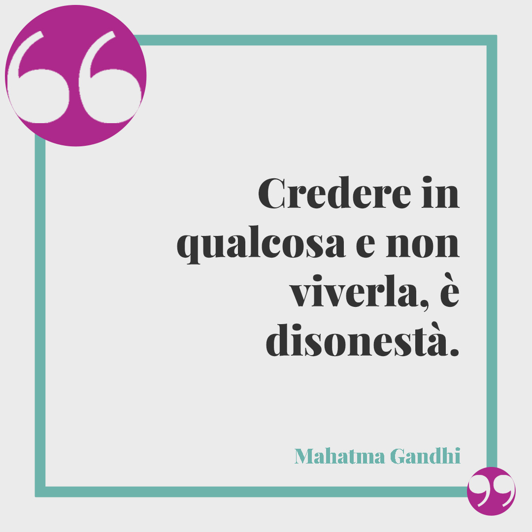 Frasi sulle persone false. Credere in qualcosa e non viverla, è disonestà. (Mahatma Gandhi)