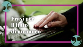 Frasi per un amico morto, per non dimenticare una persona speciale