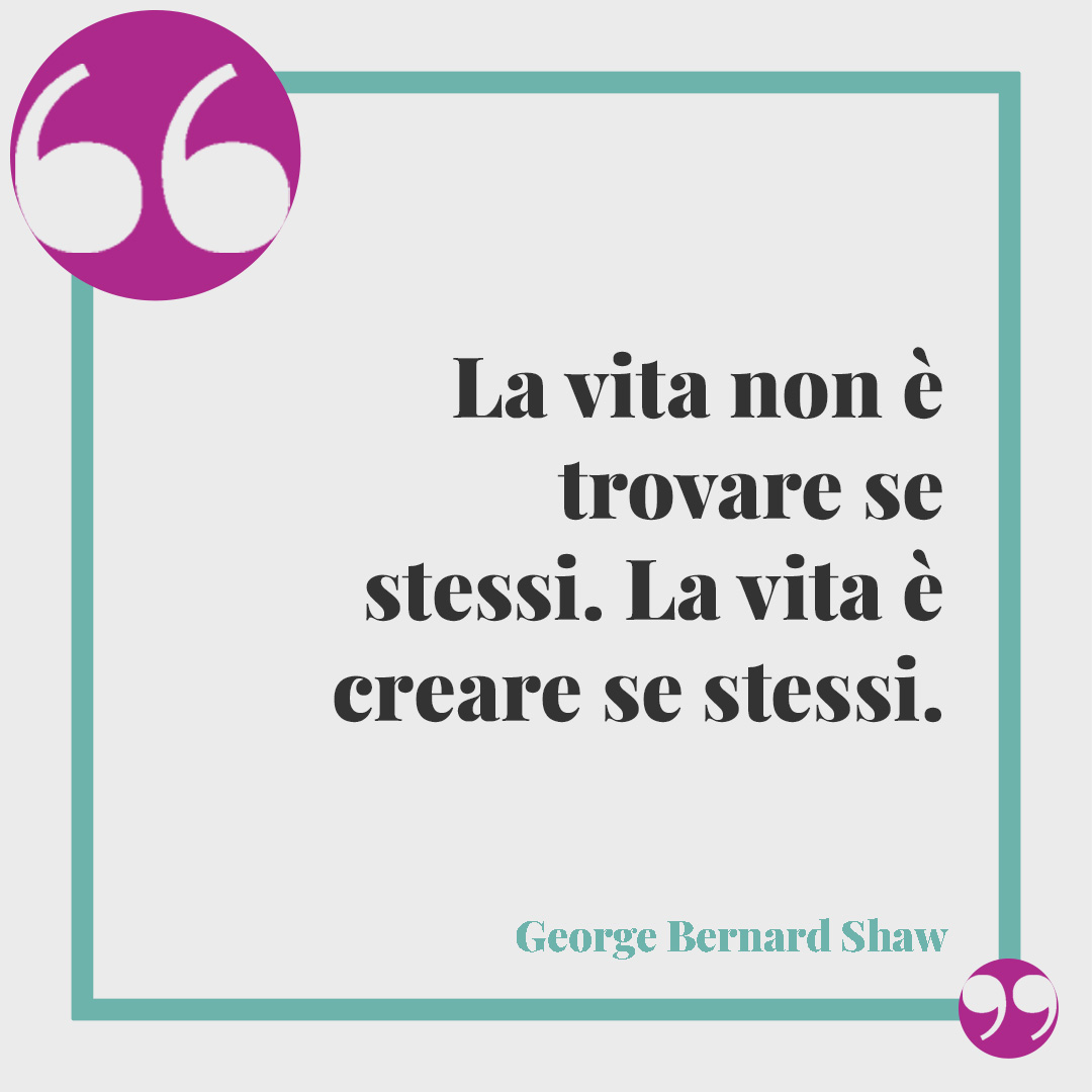 Frasi positive. La vita non è trovare se stessi. La vita è creare se stessi. George Bernard Shaw