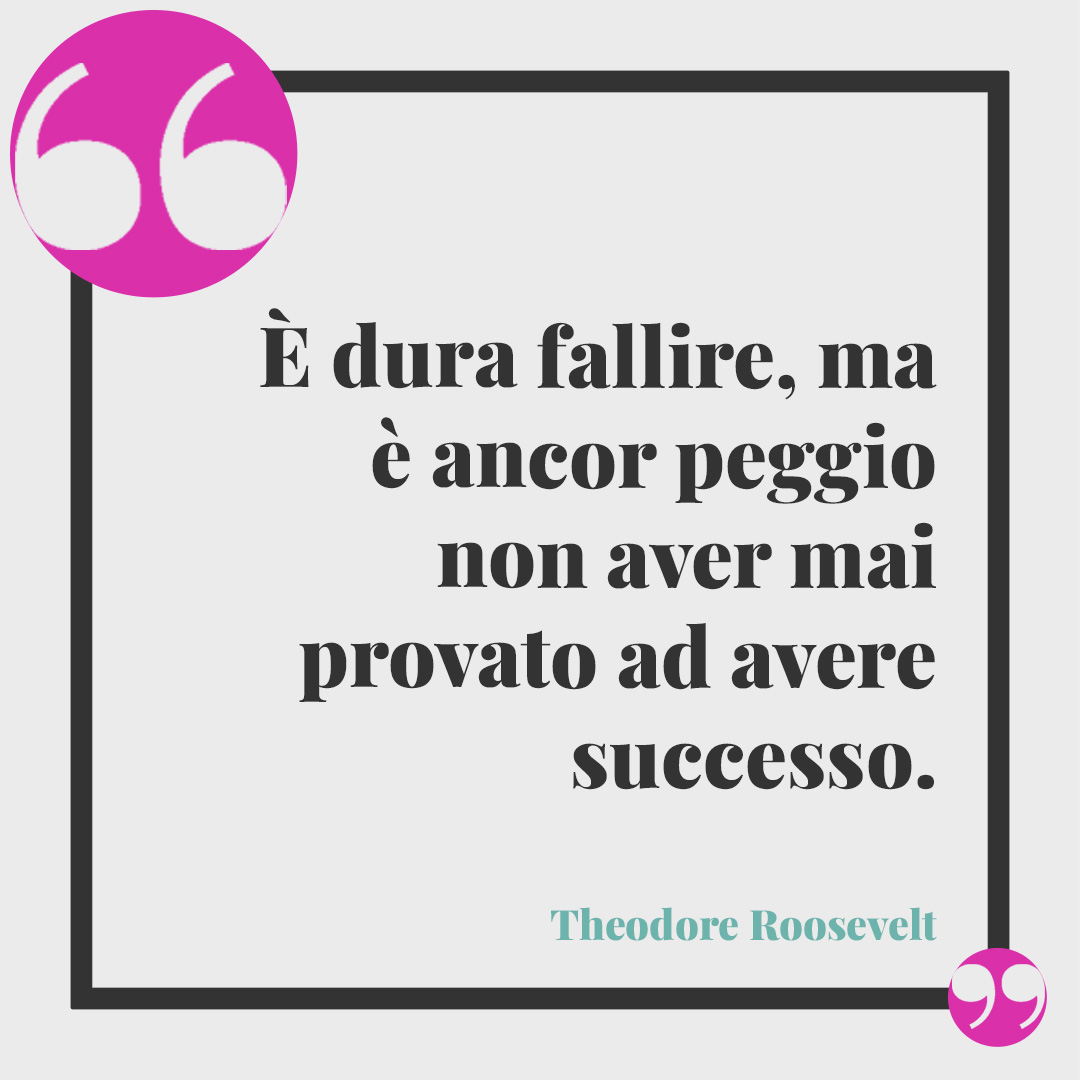 Frasi positive. È dura fallire, ma è ancor peggio non aver mai provato ad avere successo. Theodore Roosevelt