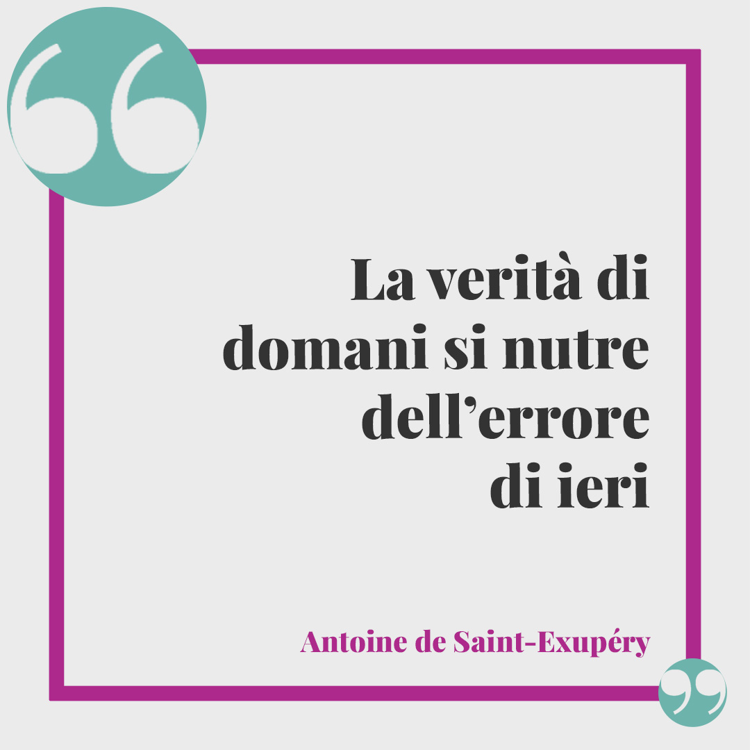 Frasi sul passato. La verità di domani si nutre dell’errore di ieri (Antoine de Saint-Exupéry).