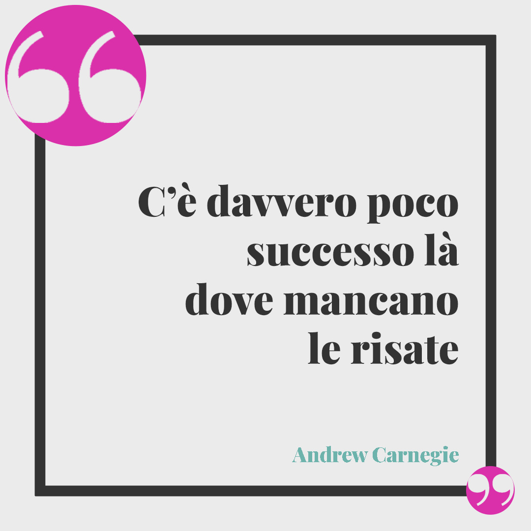 Frasi sul successo. C’è davvero poco successo là dove mancano le risate (Andrew Carnegie).
