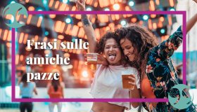 Frasi sulle amiche pazze: divertenti, brevi e vere per raccontare un’amicizia