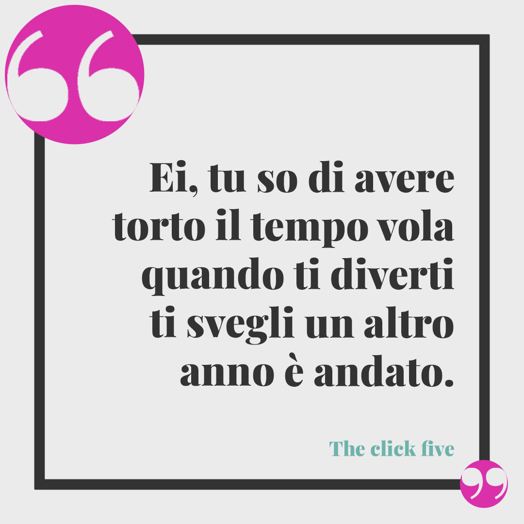 Frasi di Buon compleanno. Ei, tu so di avere torto il tempo vola quando ti diverti ti svegli un altro anno è andato. The click five