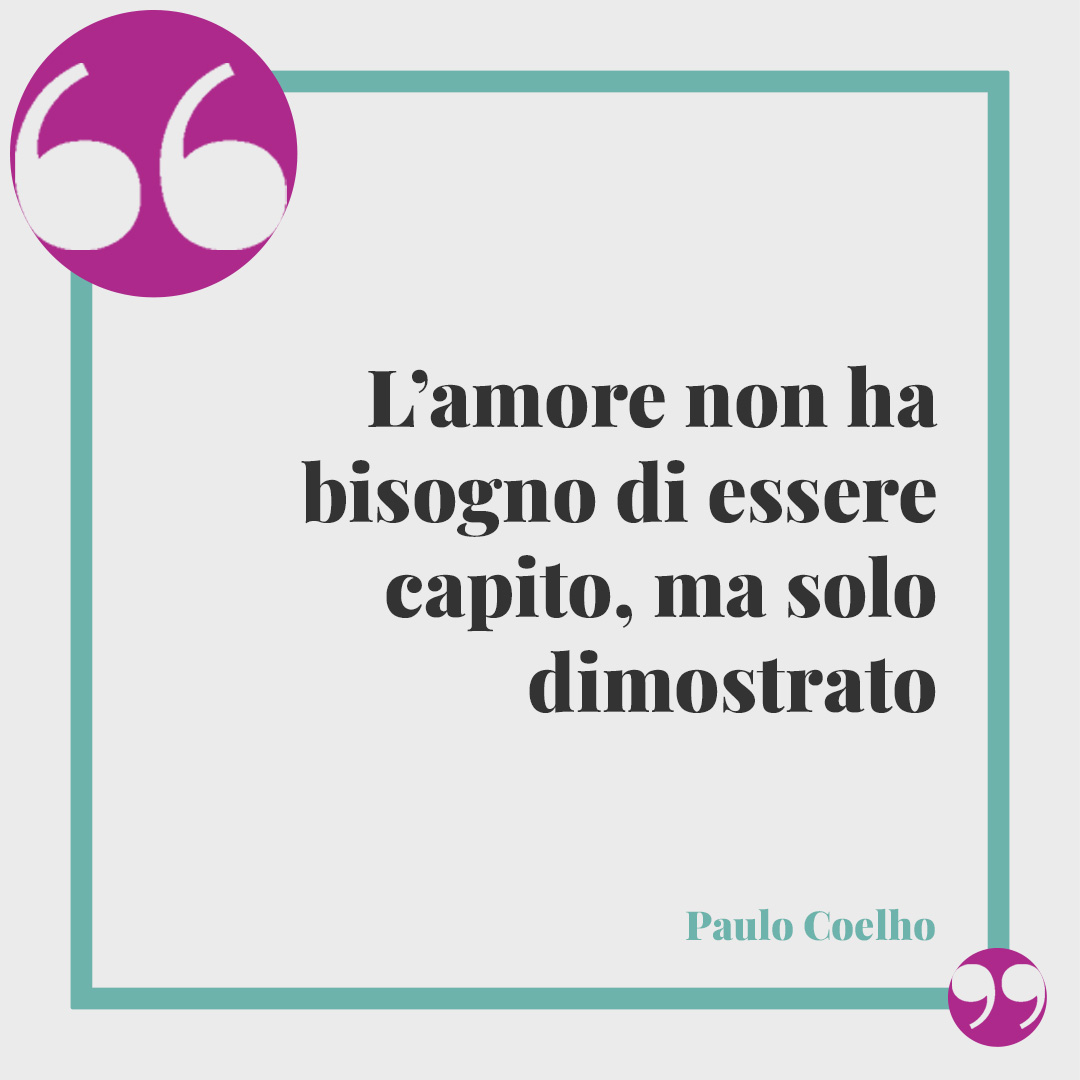 Frasi per invito di matrimonio. L’amore non ha bisogno di essere capito, ma solo dimostrato (Paulo Coelho).