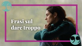 Dare troppo a chi non merita, le frasi più vere