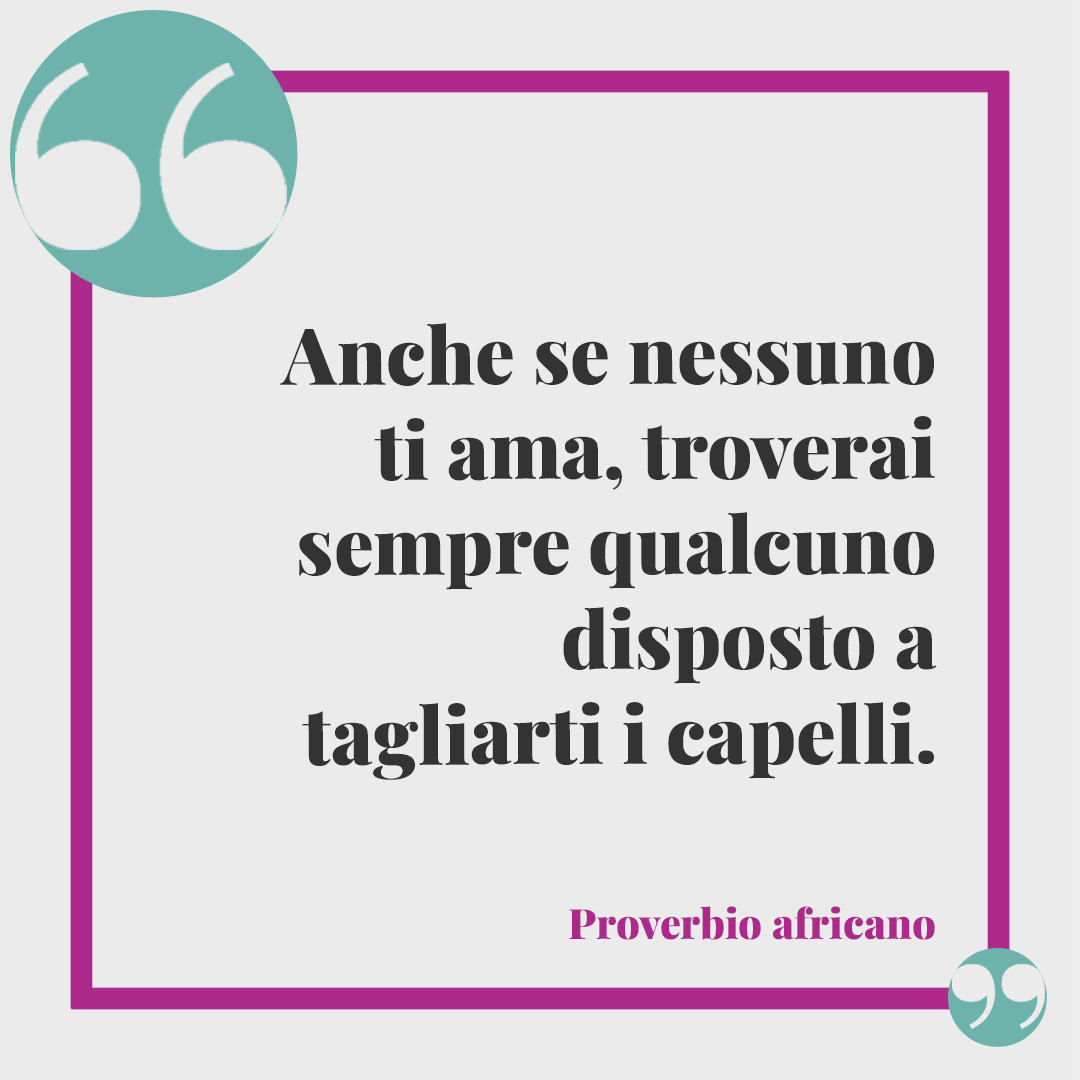 Frasi sul parrucchiere. Anche se nessuno ti ama, troverai sempre qualcuno disposto a tagliarti i capelli. Proverbio africano
