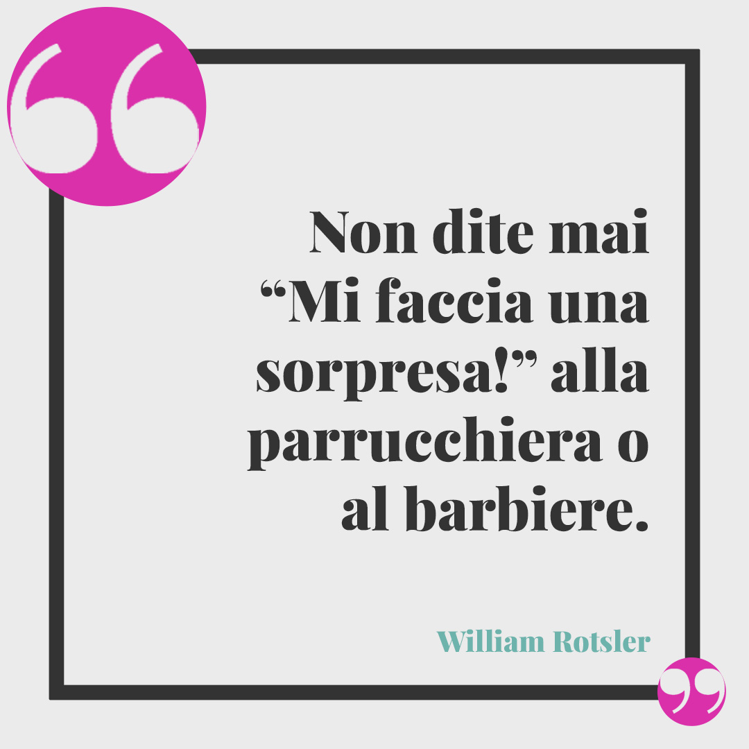 Frasi sul parrucchiere. Non dite mai “Mi faccia una sorpresa!” alla parrucchiera o al barbiere. William Rotsler