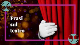 Frasi sul teatro che elogiano la bellezza dell’arte e del palcoscenico