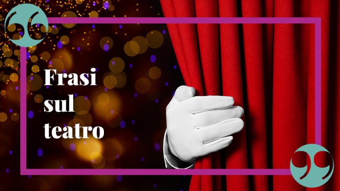 Frasi sul teatro che elogiano la bellezza dell’arte e del palcoscenico