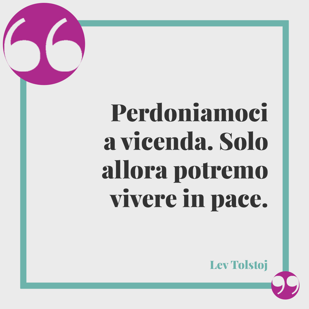 Frasi sulla pace dopo un litigio. Perdoniamoci a vicenda. Solo allora potremo vivere in pace. (Lev Tolstoj)
