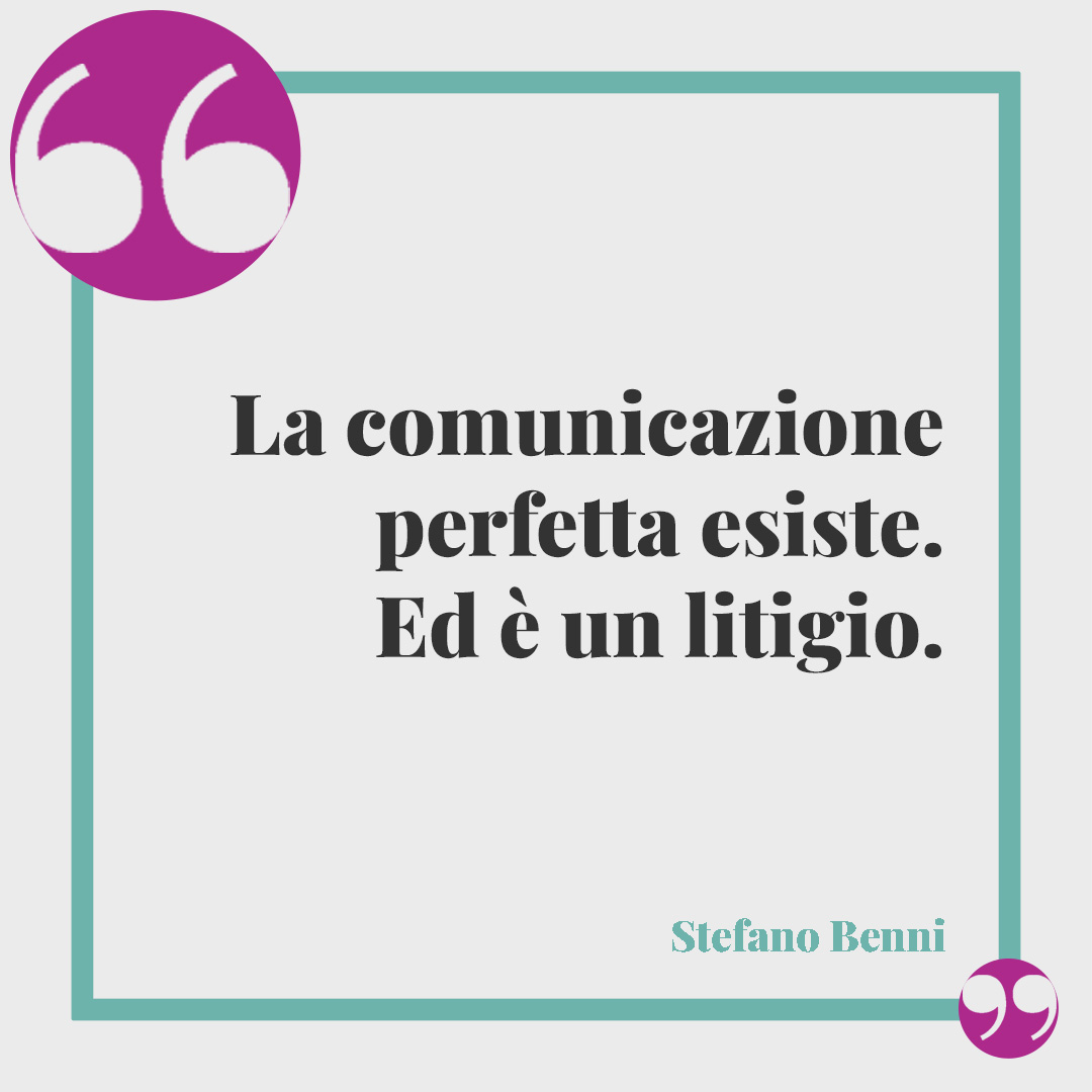 Frasi sulla pace dopo un litigio. La comunicazione perfetta esiste. Ed è un litigio. (Stefano Benni)