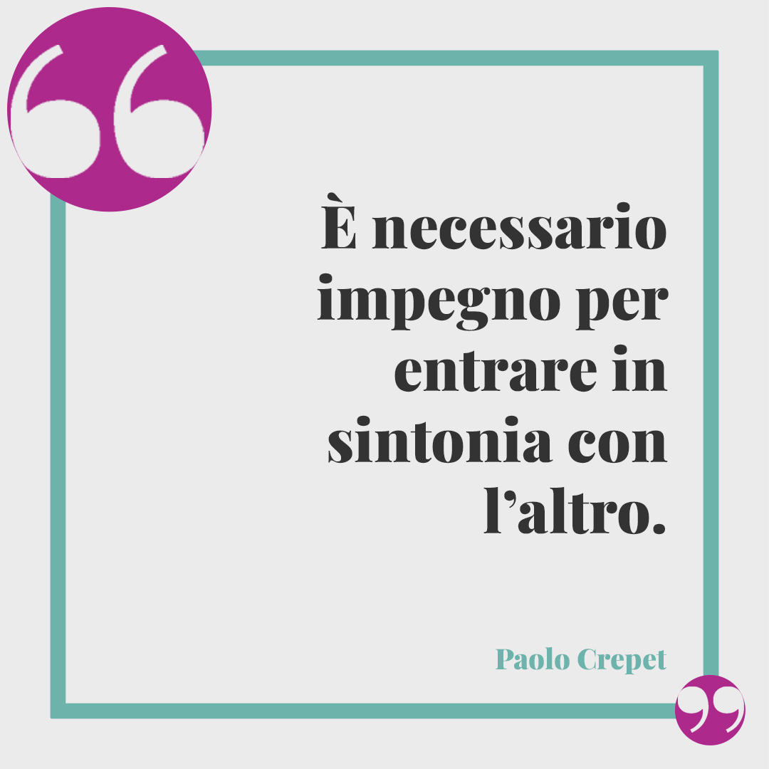 Frasi sulla sintonia. È necessario impegno per entrare in sintonia con l’altro. (Paolo Crepet)