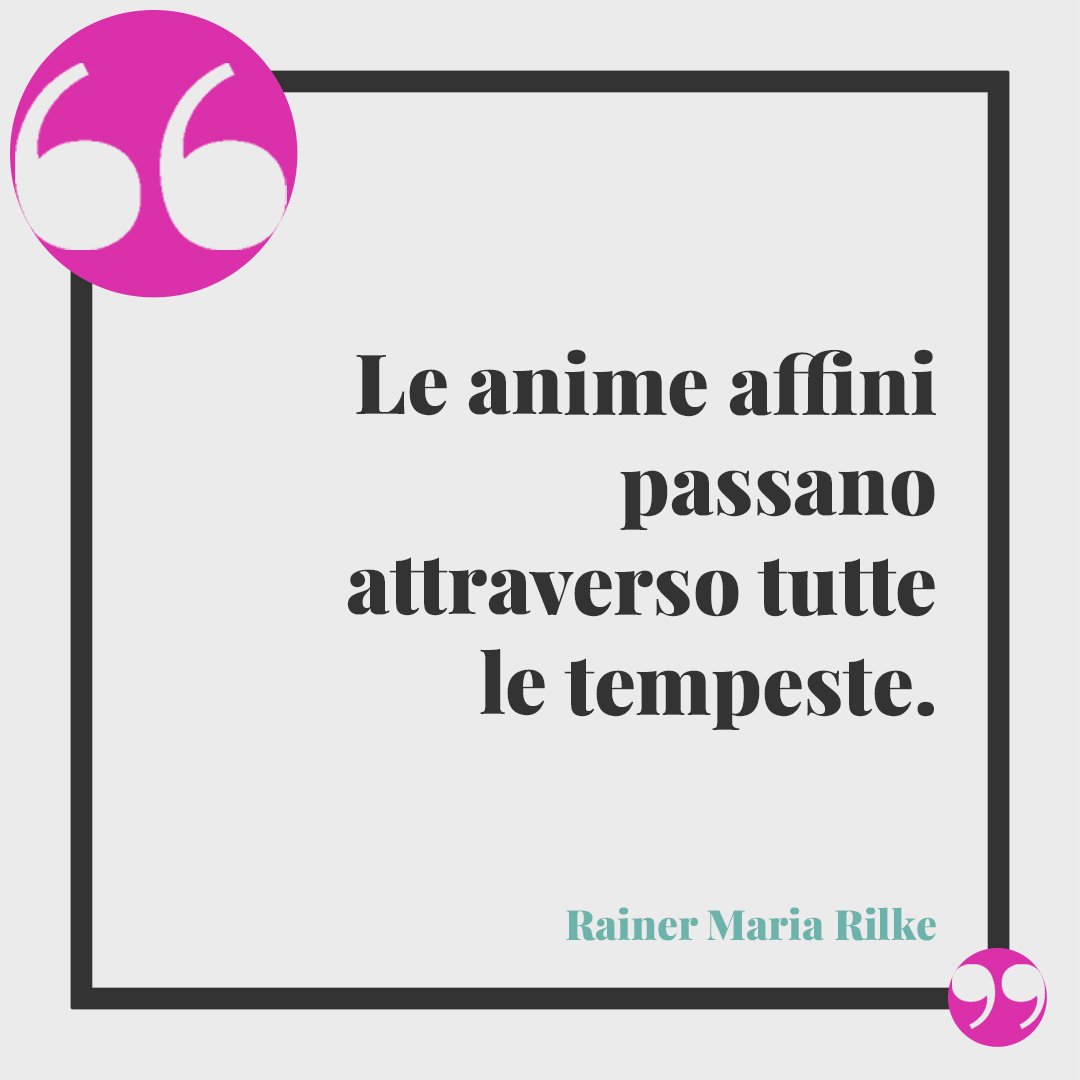 Frasi sulla sintonia. Le anime affini passano attraverso tutte le tempeste. (Rainer Maria Rilke)