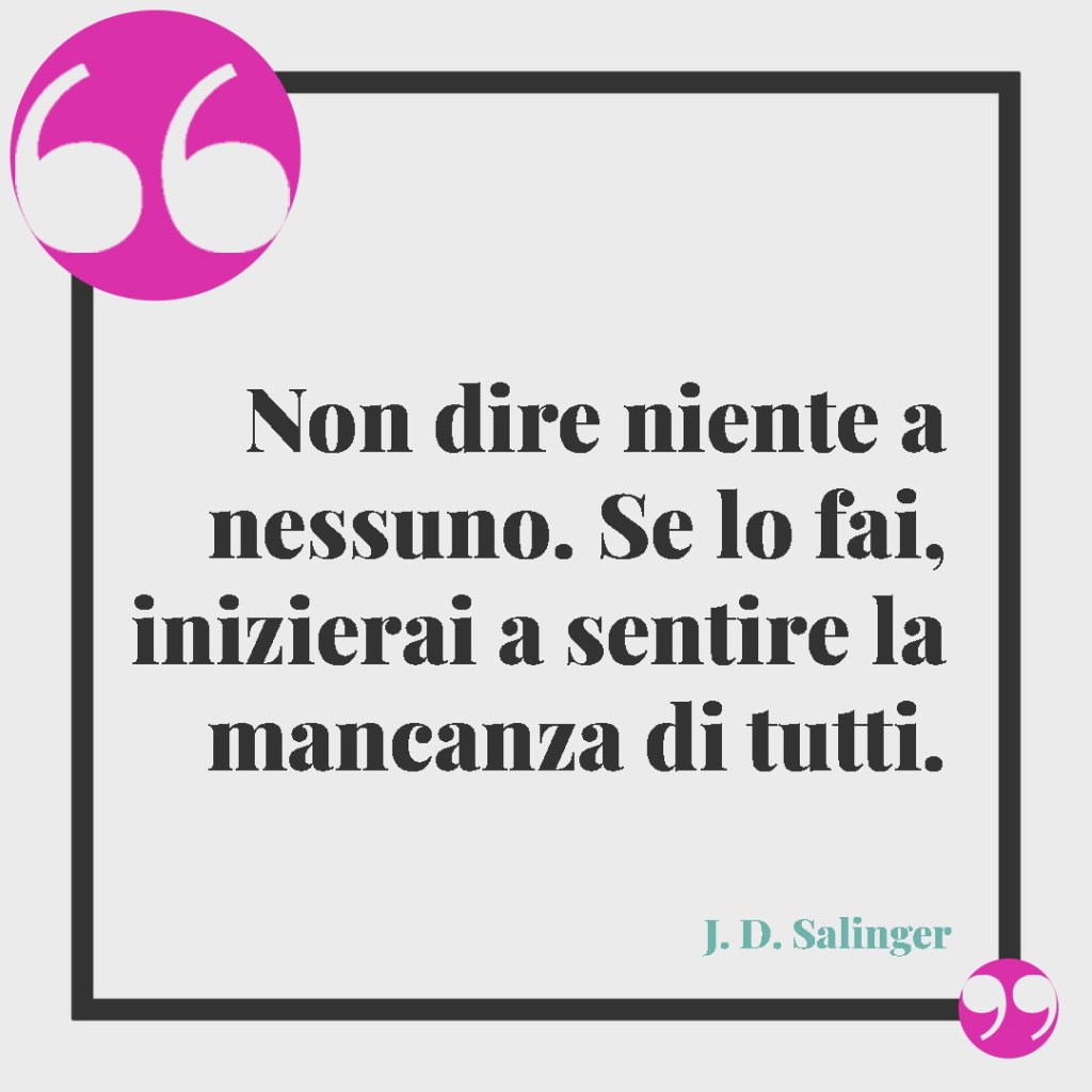 Frasi per salutare i colleghi. Non dire niente a nessuno. Se lo fai, inizierai a sentire la mancanza di tutti. (J.D. Salinger)