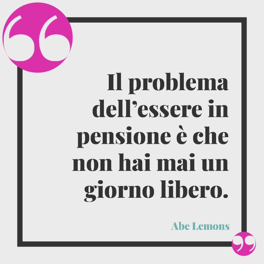 Frasi sulla pensione divertenti. Il problema dell’essere in pensione è che non hai mai un giorno libero. Abe Lemons