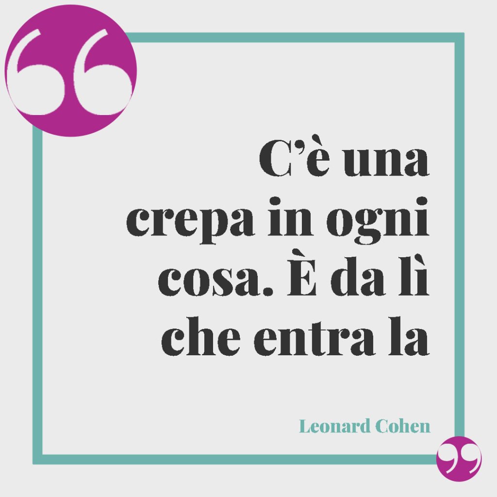 Frasi sulle imperfezioni. C’è una crepa in ogni cosa. È da lì che entra la luce (Leonard Cohen).