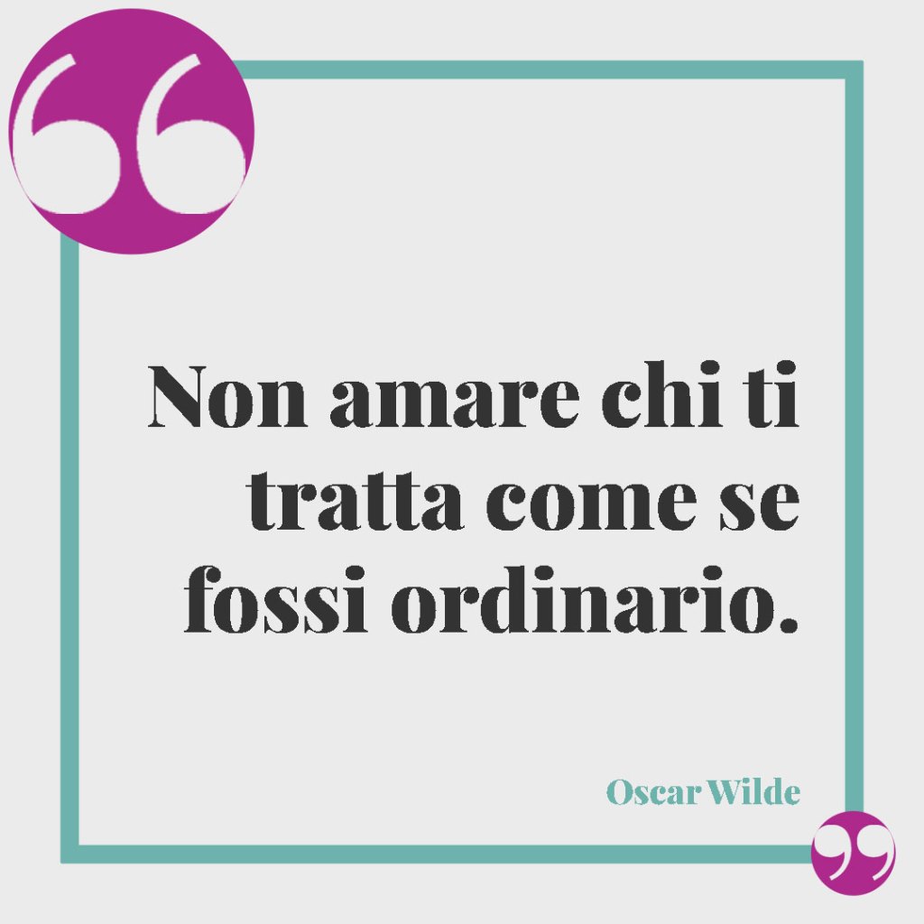Frasi sugli ex fidanzati. Non amare chi ti tratta come se fossi ordinario. Oscar Wilde