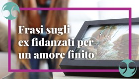 Frasi sugli ex fidanzati: divertenti, pungenti e malinconiche. Per tutti gli amori finiti