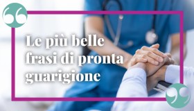 Frasi di pronta guarigione, le più belle e simpatiche