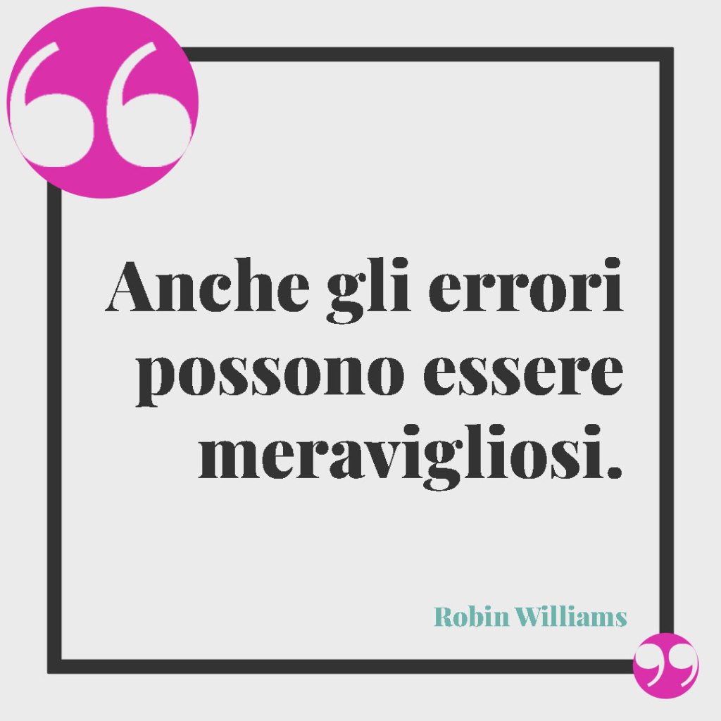 Frasi sugli errori della vita. Anche gli errori possono essere meravigliosi. Robin Williams