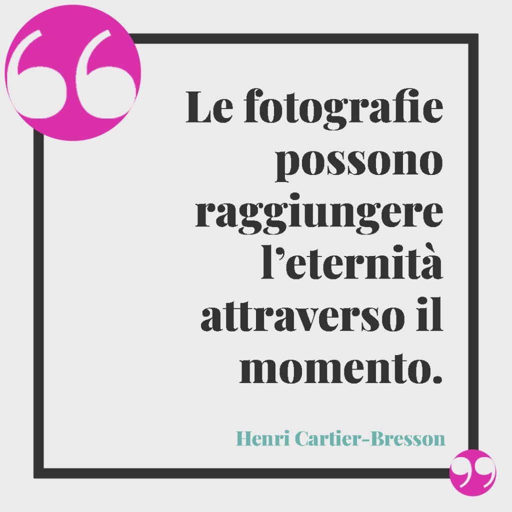 Frasi sui dettagli e i particolari. Le fotografie possono raggiungere l’eternità attraverso il momento. Henri Cartier-Bresson