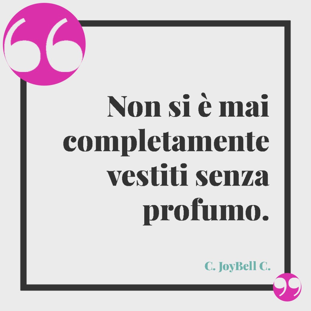Frasi sul profumo. Non si è mai completamente vestiti senza profumo. C. JoyBell C.