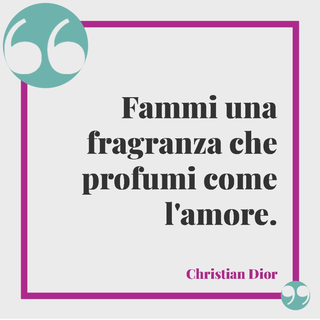 Frasi sul profumo. Fammi una fragranza che profumi come l'amore. Christian Dior