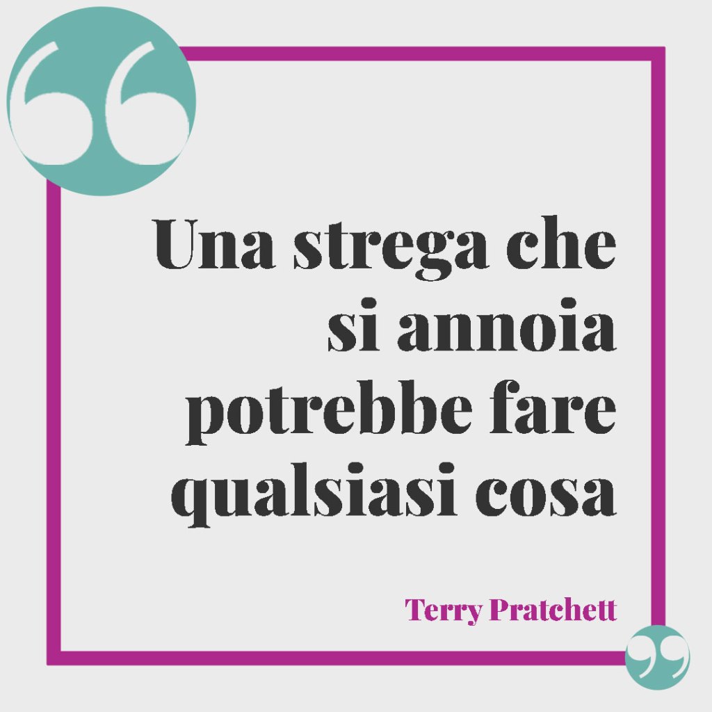 Frasi sulle streghe. Una strega che si annoia potrebbe fare qualsiasi cosa. Terry Pratchett
