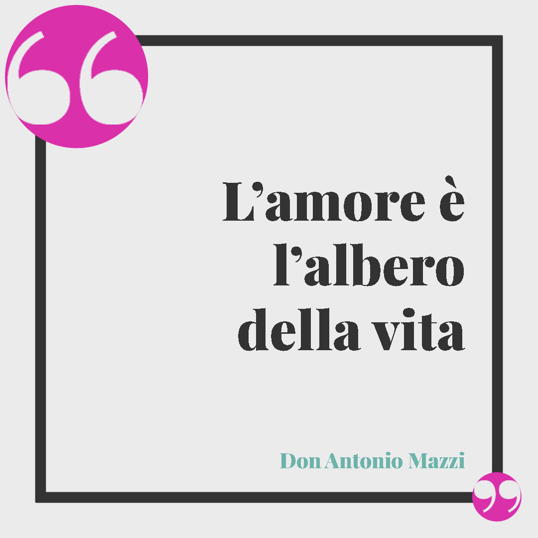 Frasi sull'albero della vita. L’amore è l’albero della vita. (Don Antonio Mazzi)