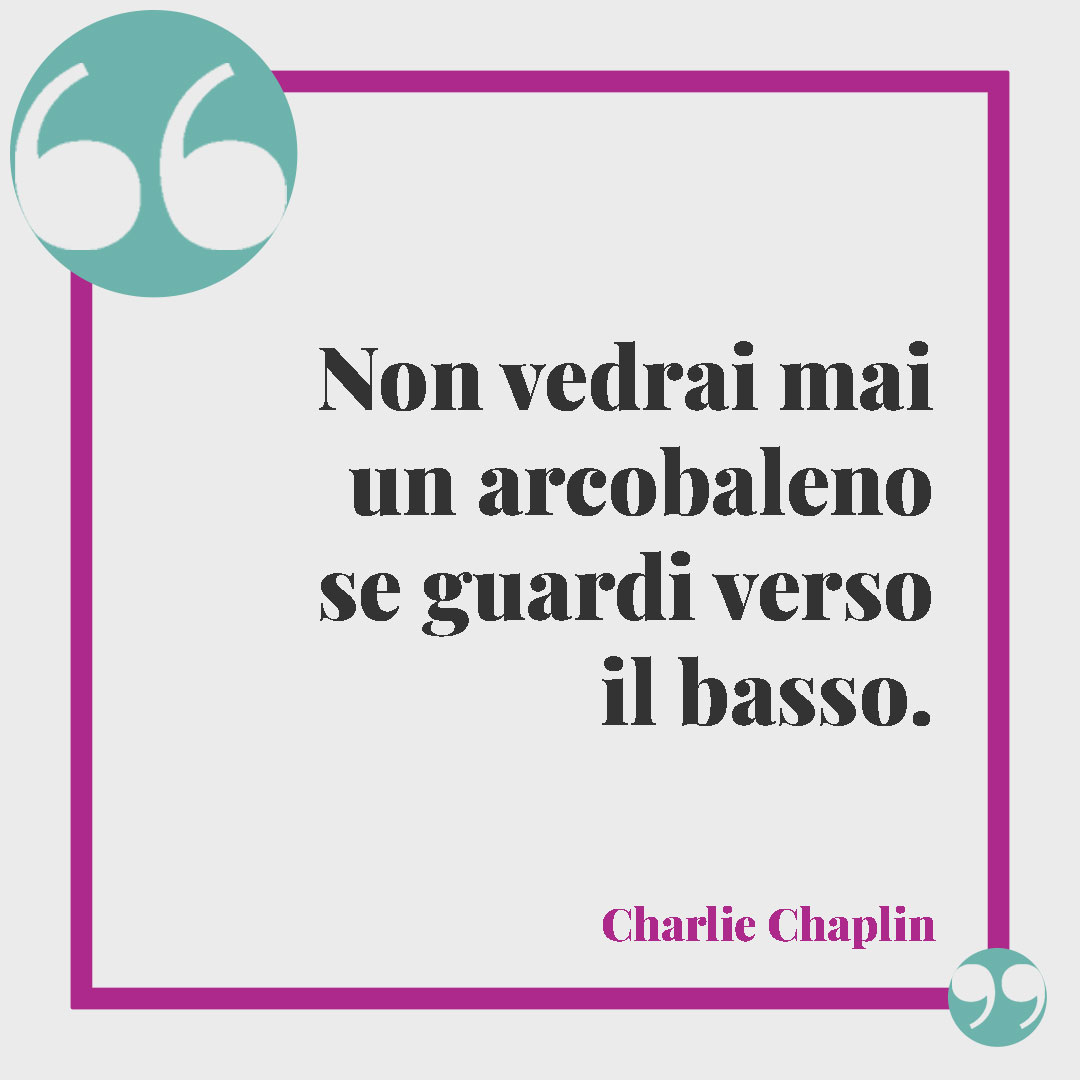 Frasi sull’arcobaleno. Non vedrai mai un arcobaleno se guardi verso il basso. (Charlie Chaplin)