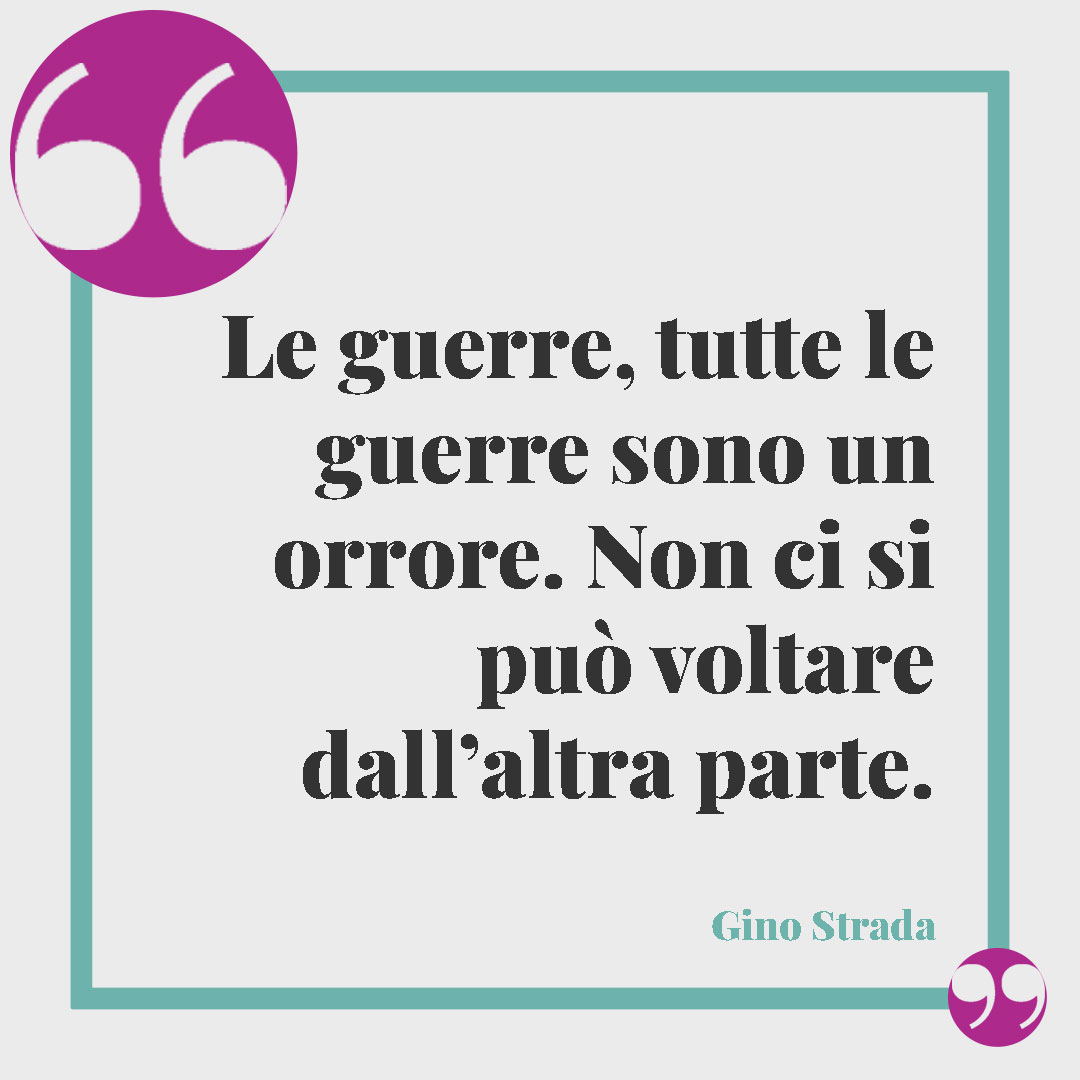 Frasi di Gino Strada. Le guerre, tutte le guerre sono un orrore. Non ci si può voltare dall’altra parte. Gino Strada