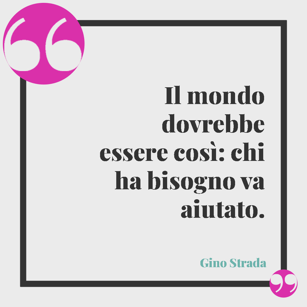 Frasi di Gino Strada. Il mondo dovrebbe essere così: chi ha bisogno va aiutato. Gino Strada