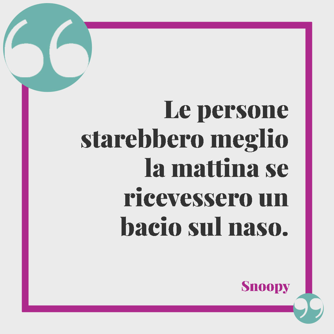 Frasi di Snoopy. Le persone starebbero meglio la mattina se ricevessero un bacio sul naso. Charles M. Schulz
