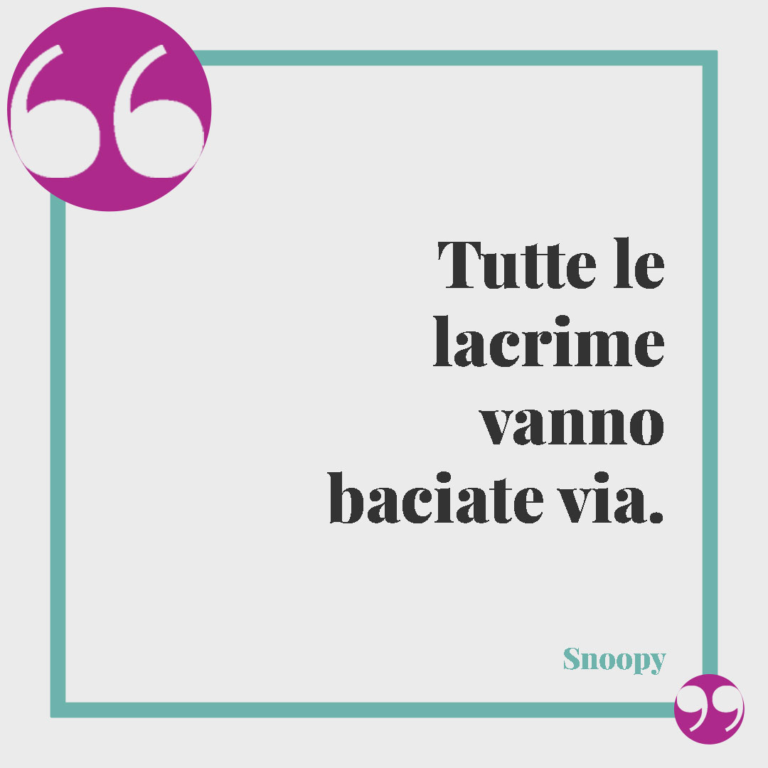 Frasi di Snoopy. Tutte le lacrime vanno baciate via. Charles M. Schulz