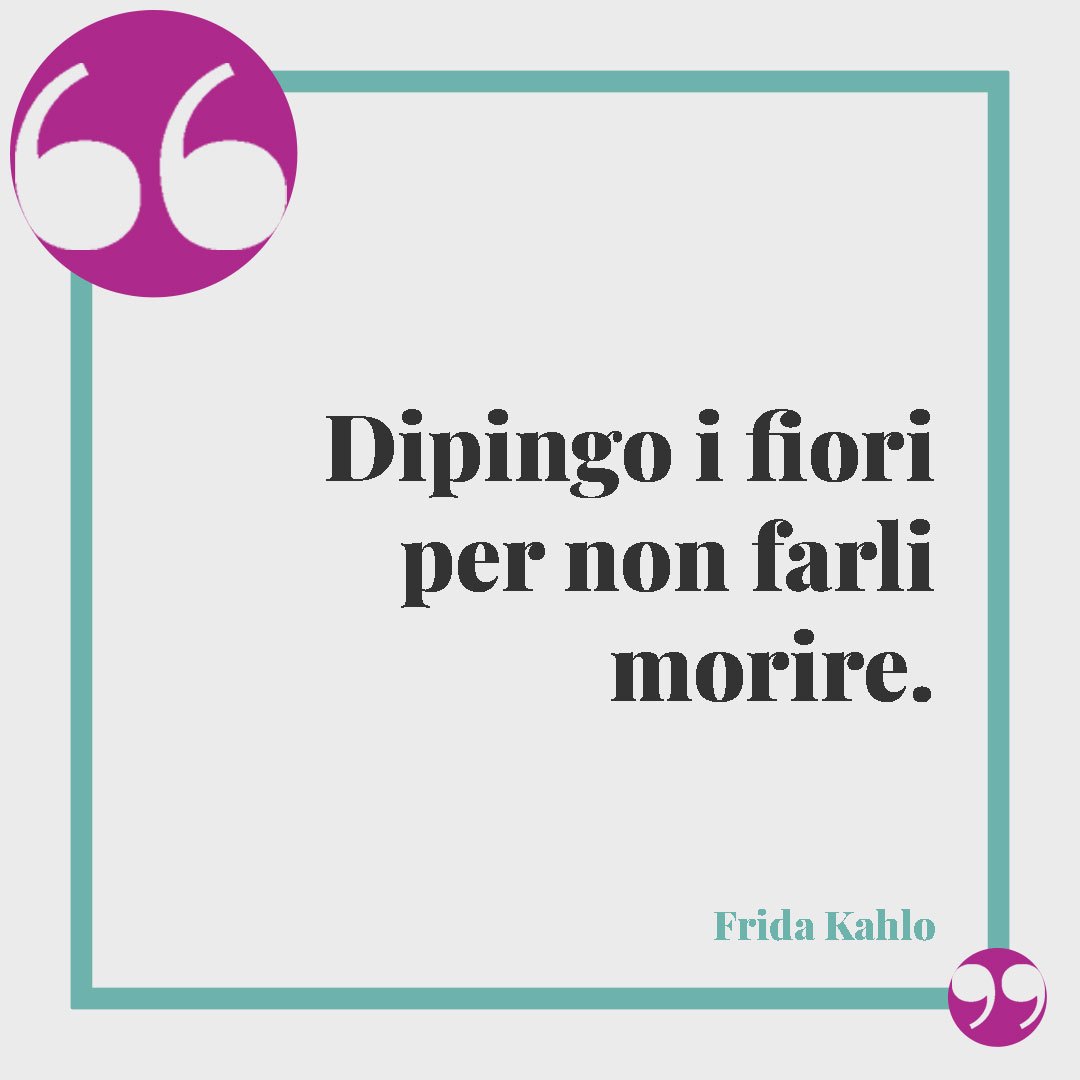 Frasi di Frida Kahlo.Dipingo i fiori per non farli morire. Frida Kahlo