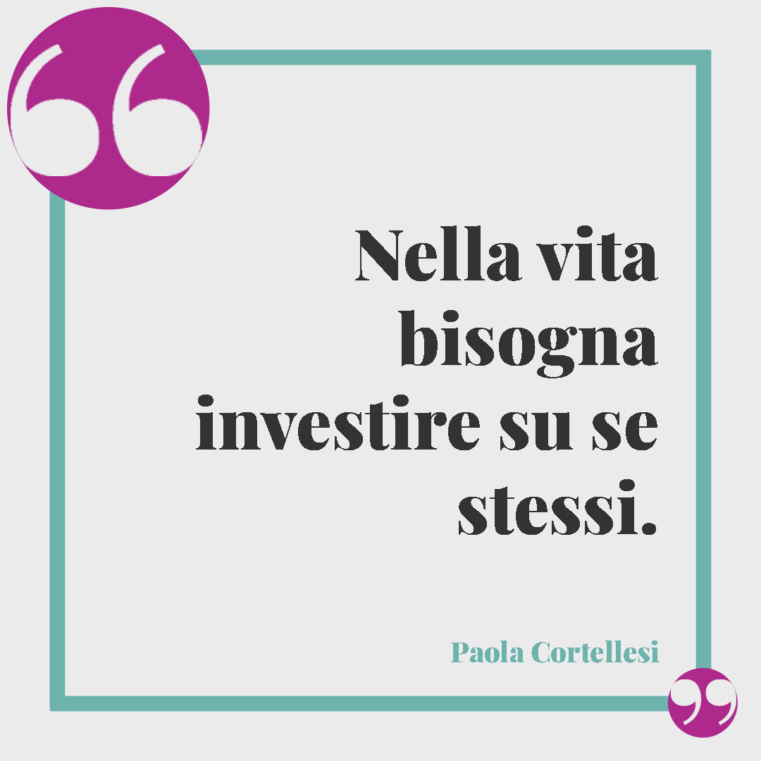 Frasi di Paola Cortellesi. Nella vita bisogna investire su se stessi.