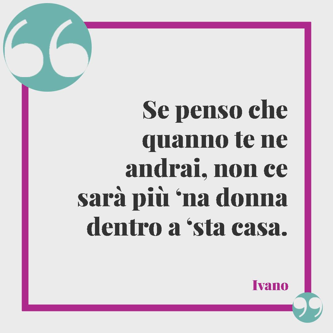 Frasi di Paola Cortellesi. Se penso che quanno te ne andrai, non ce sarà più ‘na donna dentro a ‘sta casa. (Ivano)