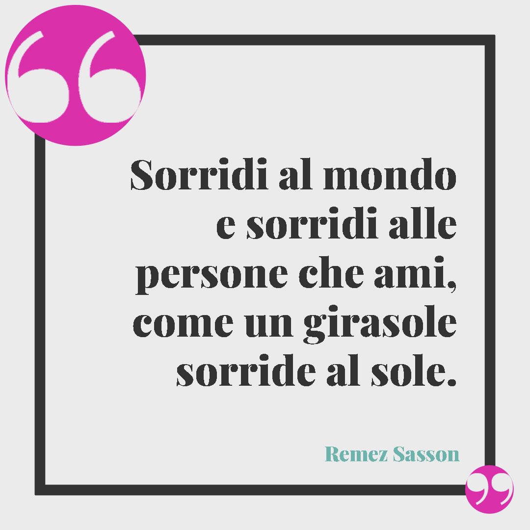 Frasi sul girasole. Sorridi al mondo e sorridi alle persone che ami, come un girasole sorride al sole. (Remez Sasson)